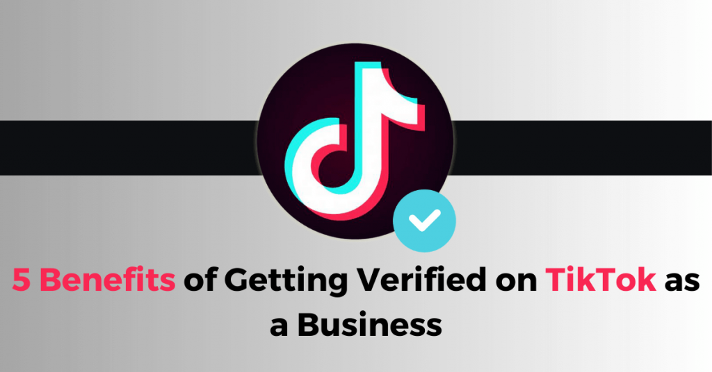 5 Benefits of Getting Verified on TikTok as a Business